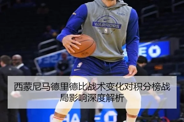 西蒙尼马德里德比战术变化对积分榜战局影响深度解析